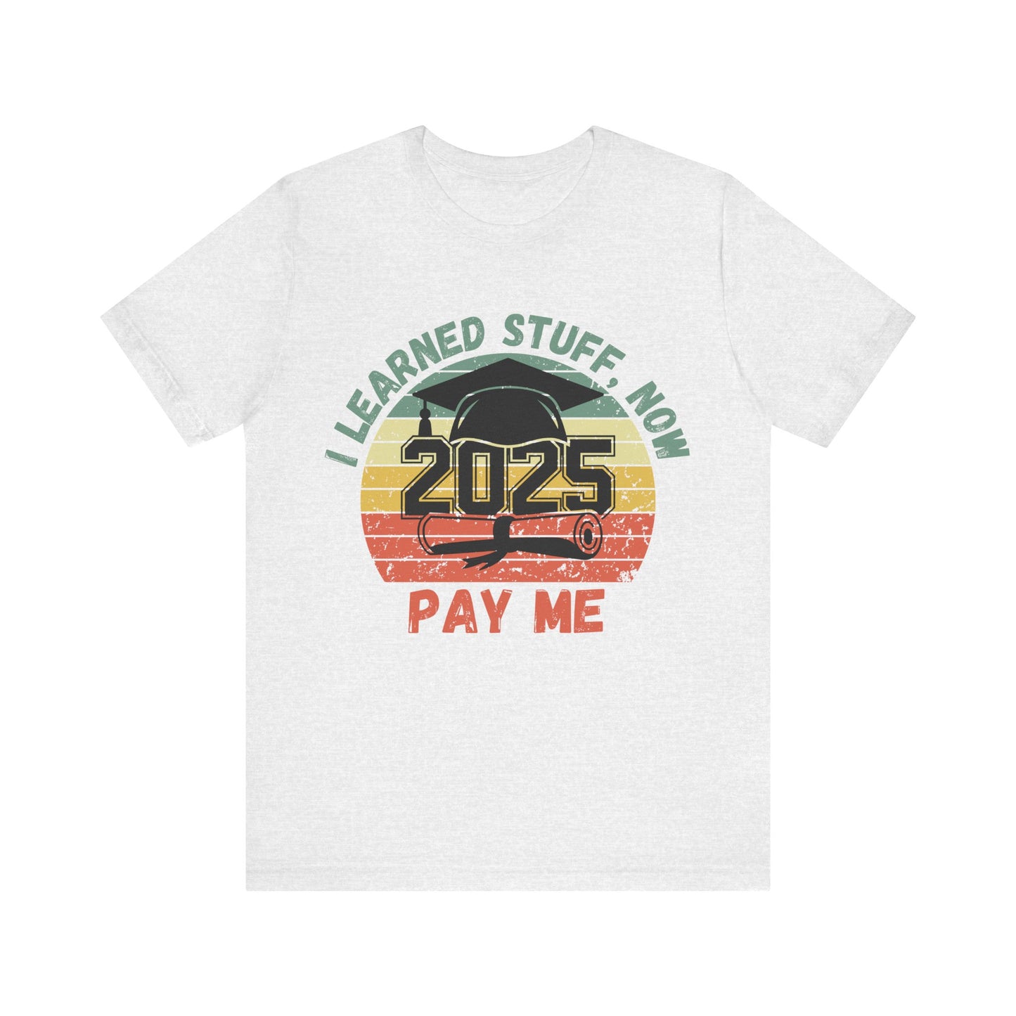 Graduation Celebration Tee - "I Learned Stuff, Now Pay Me 2025"