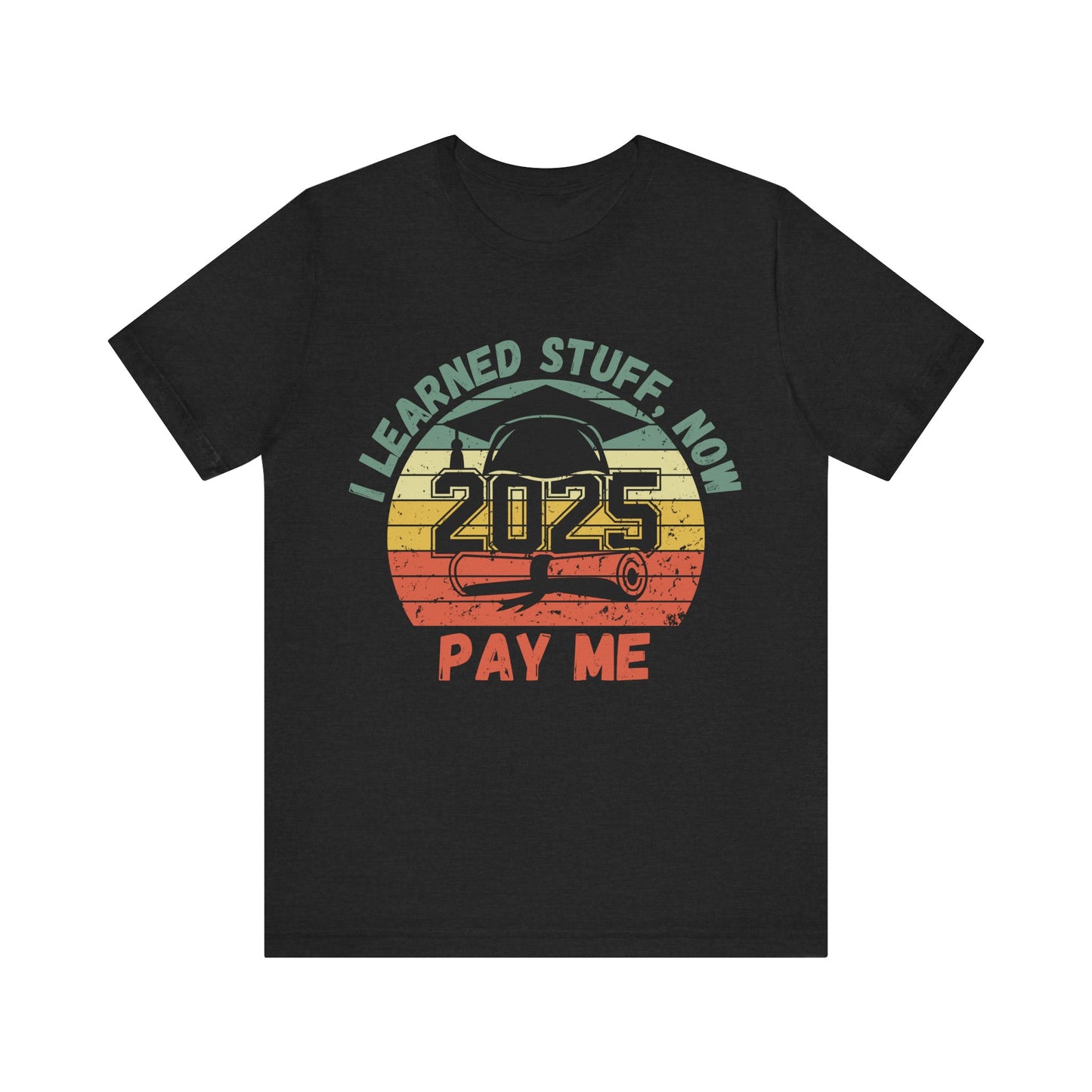 Graduation Celebration Tee - "I Learned Stuff, Now Pay Me 2025"