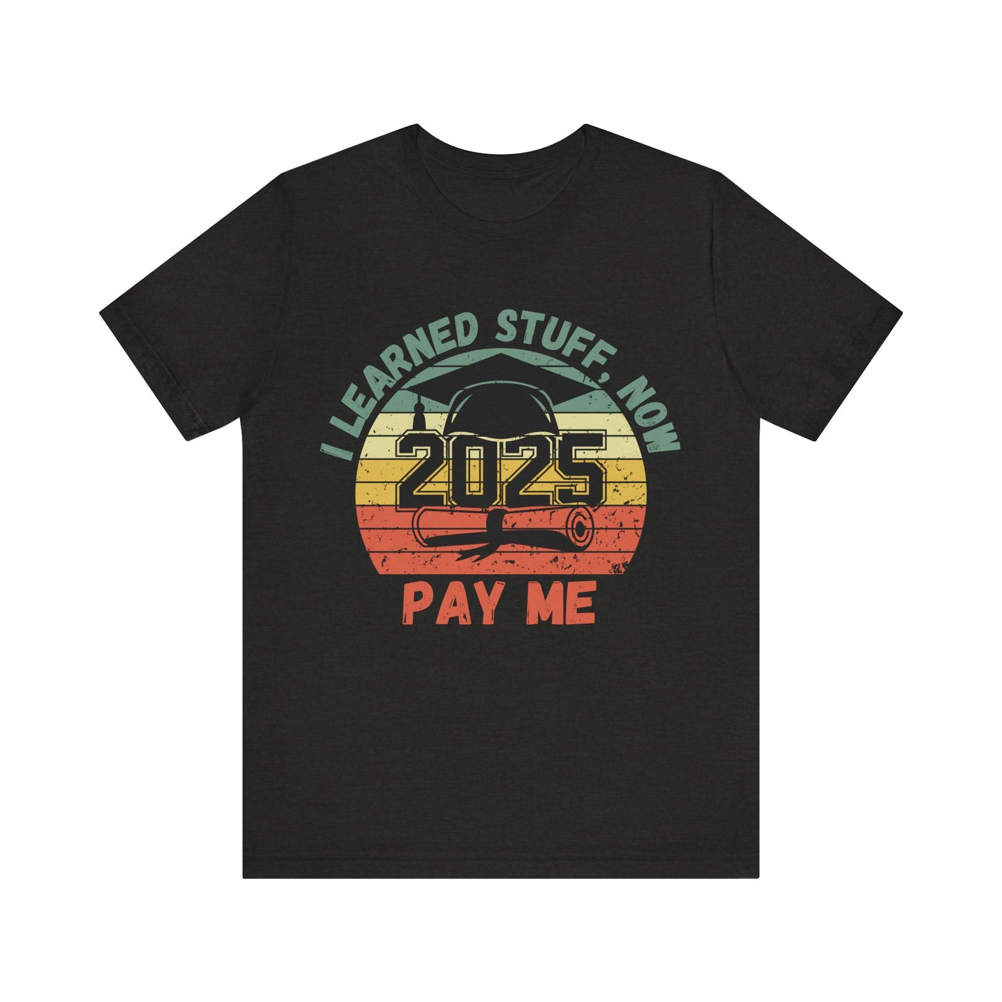 Graduation Celebration Tee - "I Learned Stuff, Now Pay Me 2025"